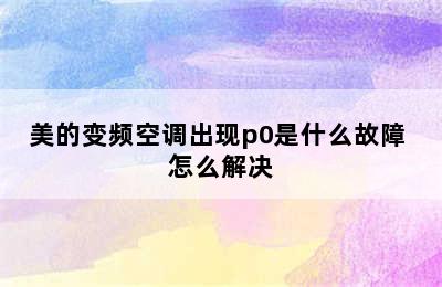 美的变频空调出现p0是什么故障 怎么解决